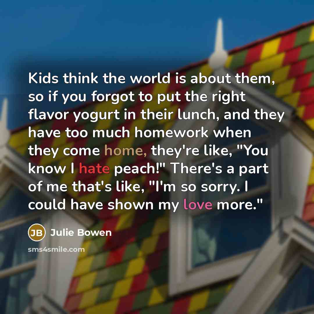 “Kids think the world is about them, so if you…” quote by Julie Bowen