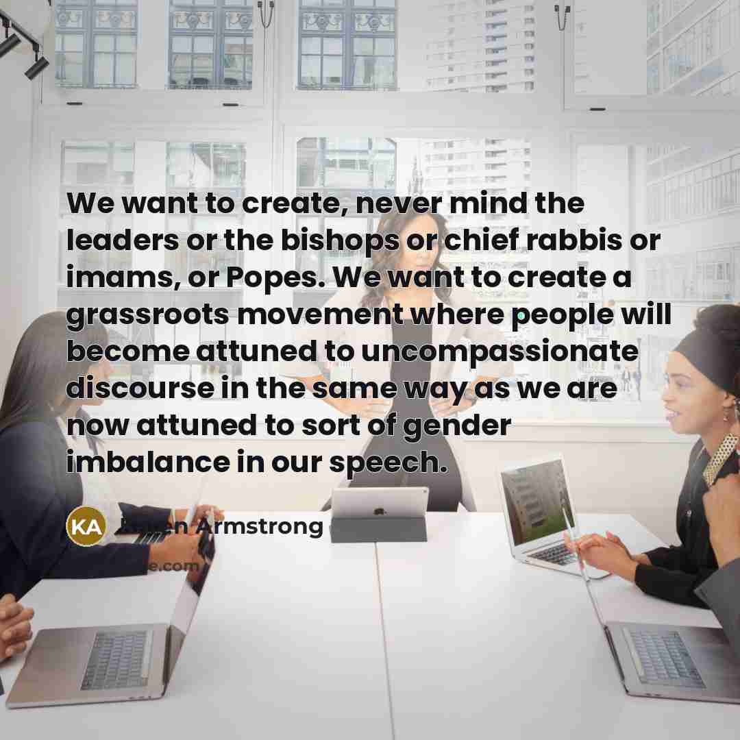 “We want to create, never mind the leaders or the…” quote by Karen Armstrong
