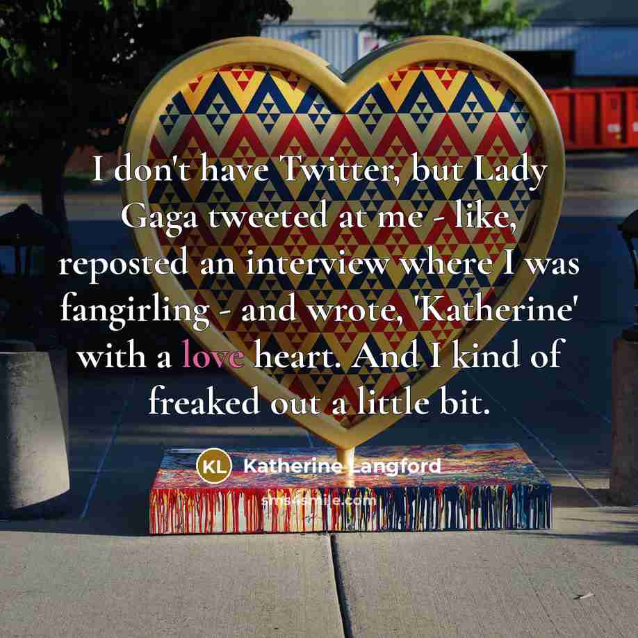 “I don't have Twitter, but Lady Gaga tweeted at me…” quote by Katherine Langford