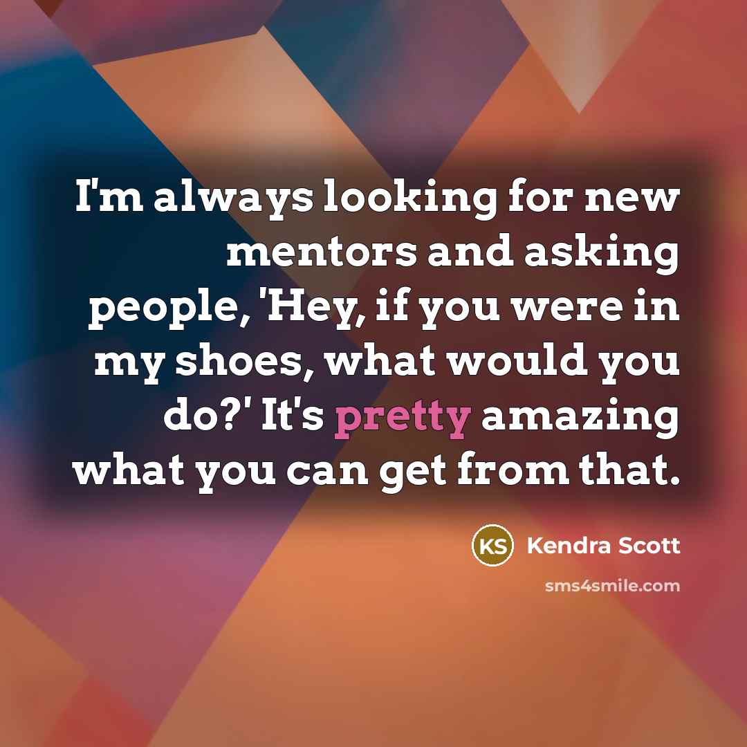 “I'm always looking for new mentors and asking people, 'Hey,…” quote by Kendra Scott