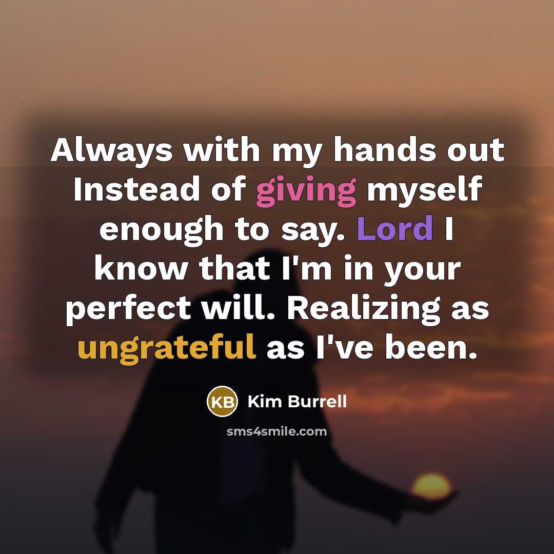 “Always with my hands out Instead of giving myself enough to say. Lord I know that I'm in your perfect will. Realizing as ungrateful as I've been.” quote by Kim Burrell