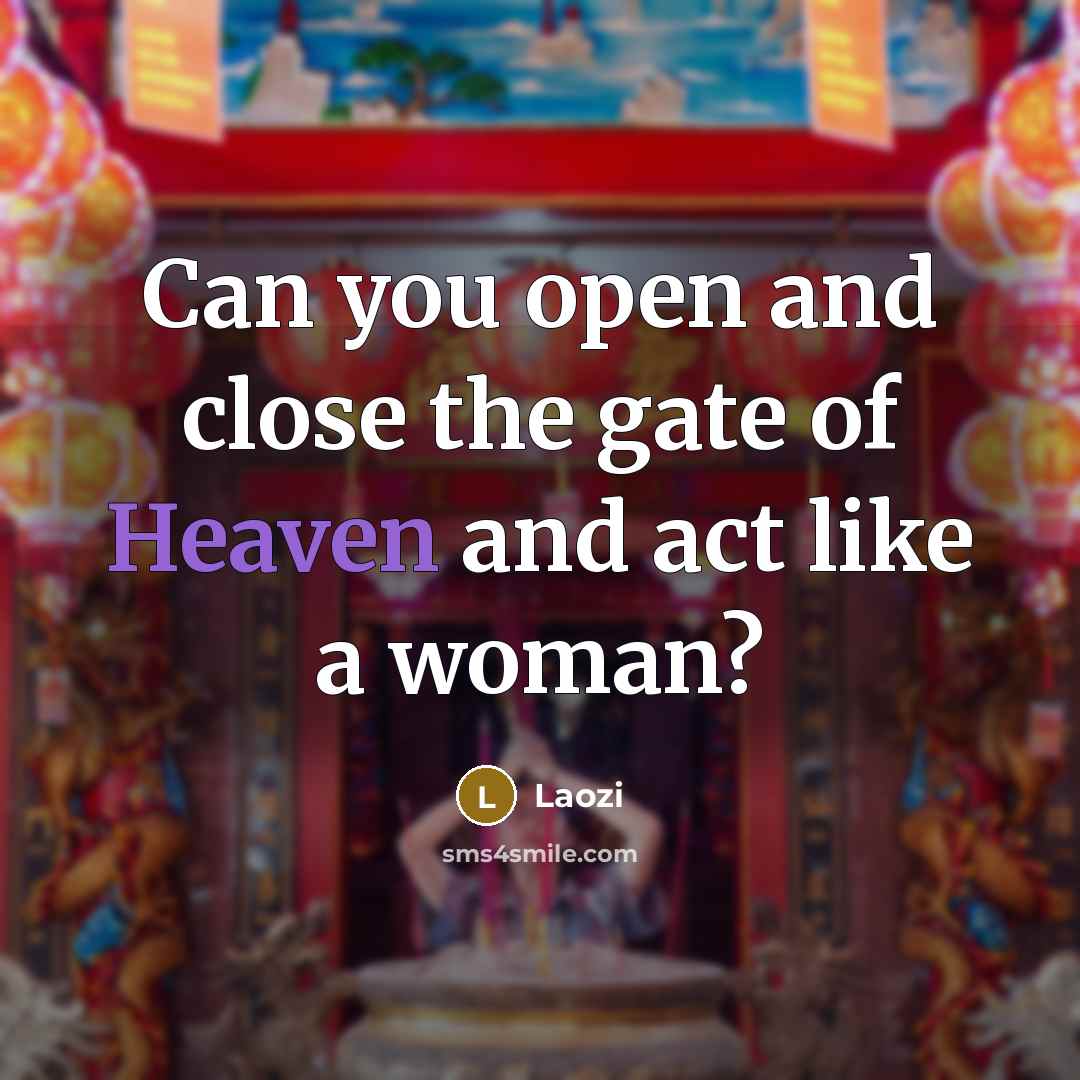 “Can you open and close the gate of Heaven and act like a woman?” quote by Laozi