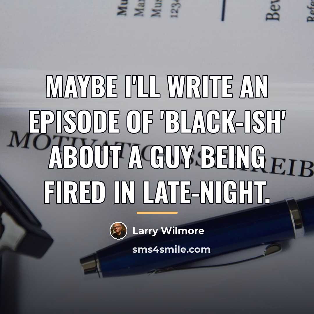 “Maybe I'll write an episode of 'Black-ish' about a guy…” quote by Larry Wilmore