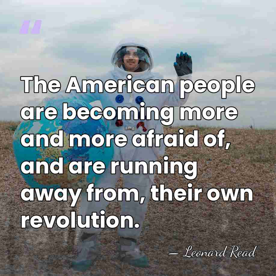 The American people are becoming more and more afraid of, and are&hellip; - Leonard Read