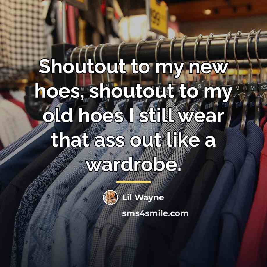 “Shoutout to my new hoes, shoutout to my old hoes…” quote by Lil Wayne
