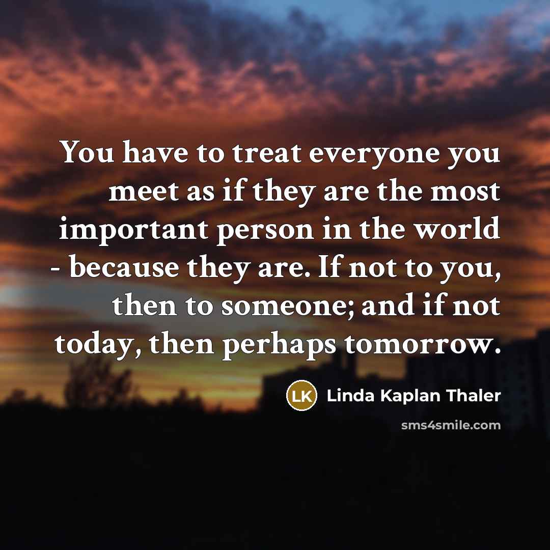 “You have to treat everyone you meet as if they…” quote by Linda Kaplan Thaler