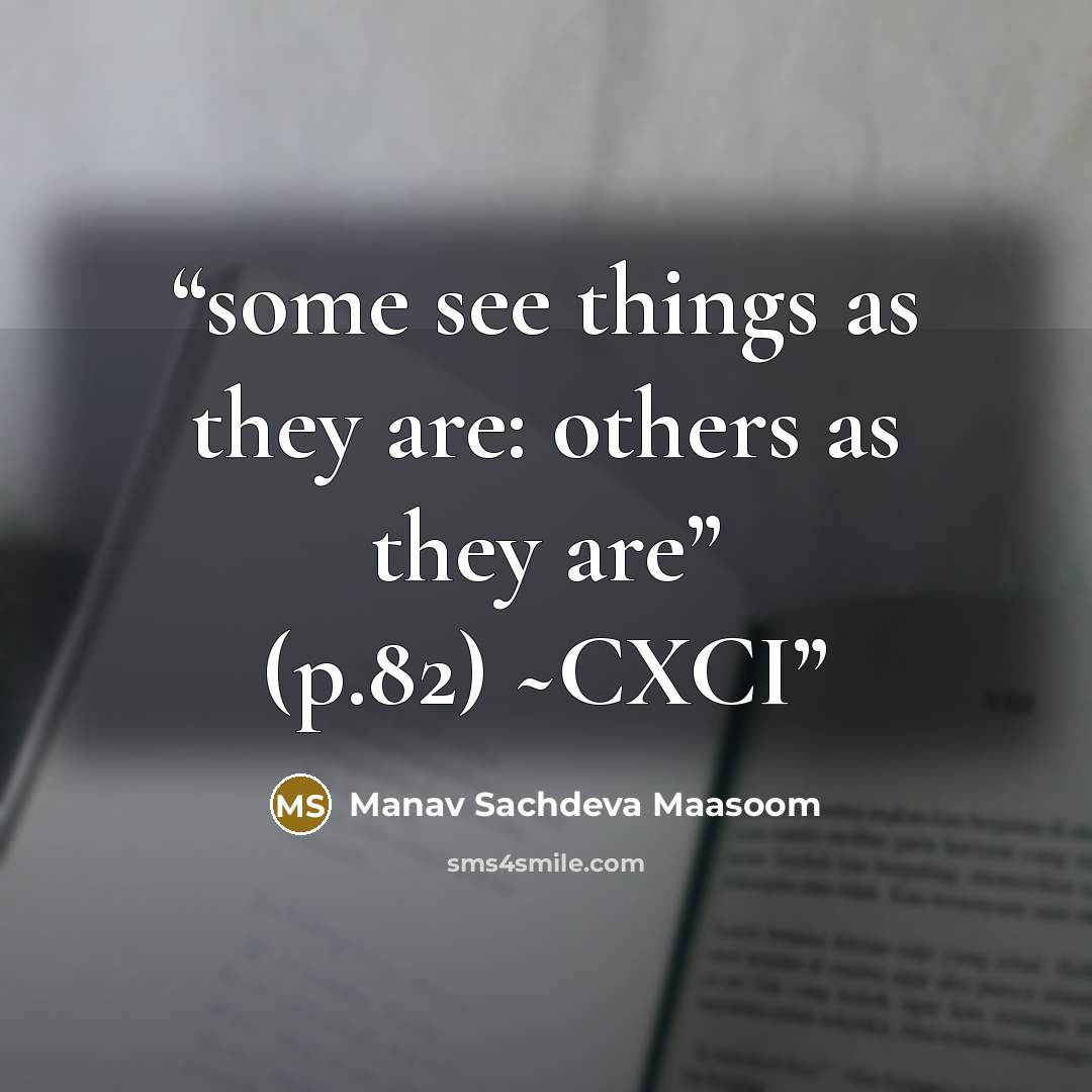 “some see things as they are: others as they are” (p.82) ~CXCI” quote by Manav Sachdeva Maasoom