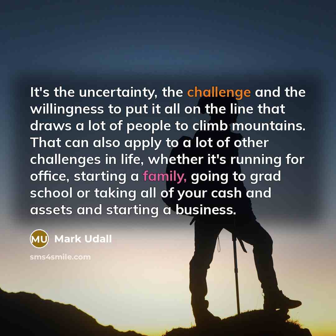 “It's the uncertainty, the challenge and the willingness to put…” quote by Mark Udall