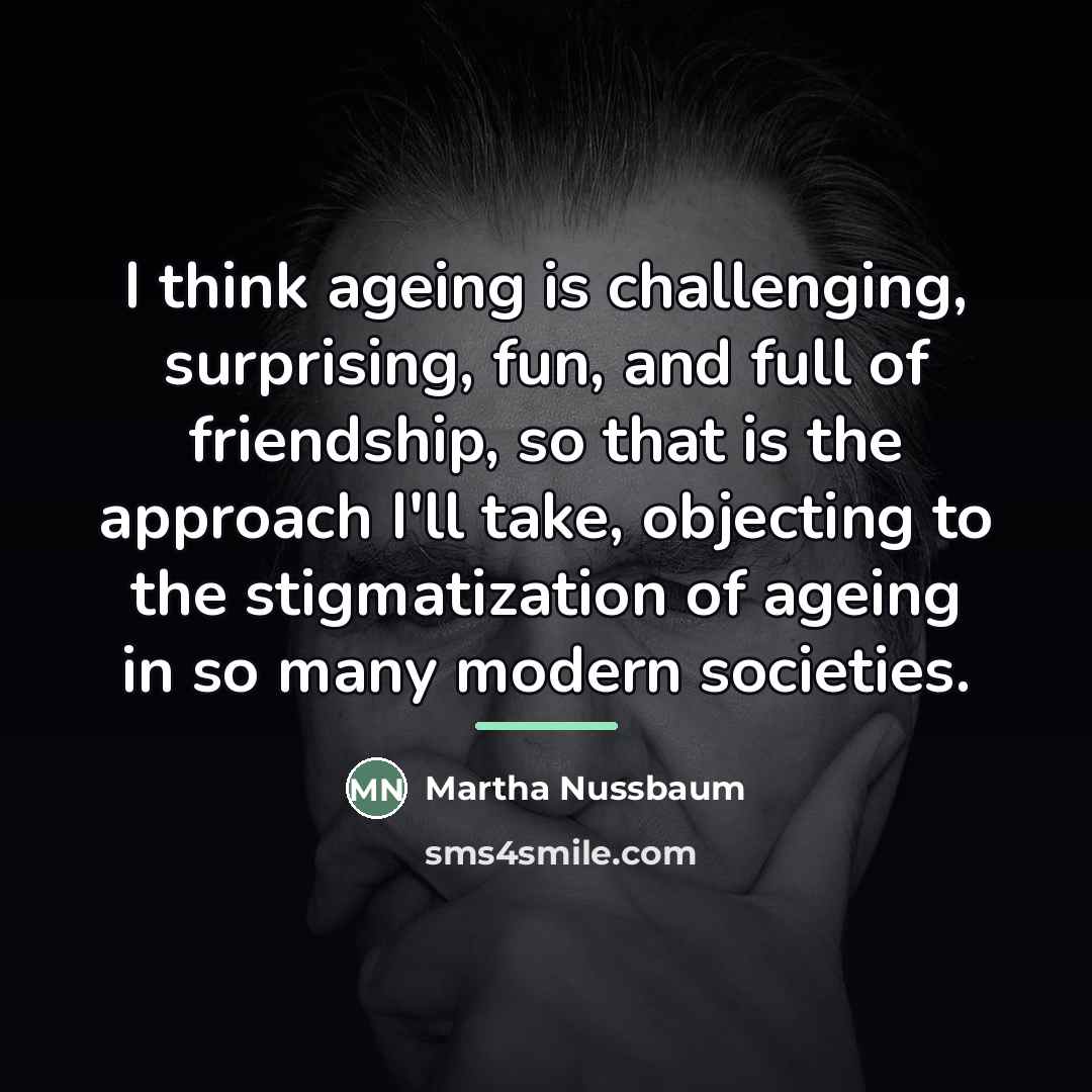 “I think ageing is challenging, surprising, fun, and full of…” quote by Martha Nussbaum