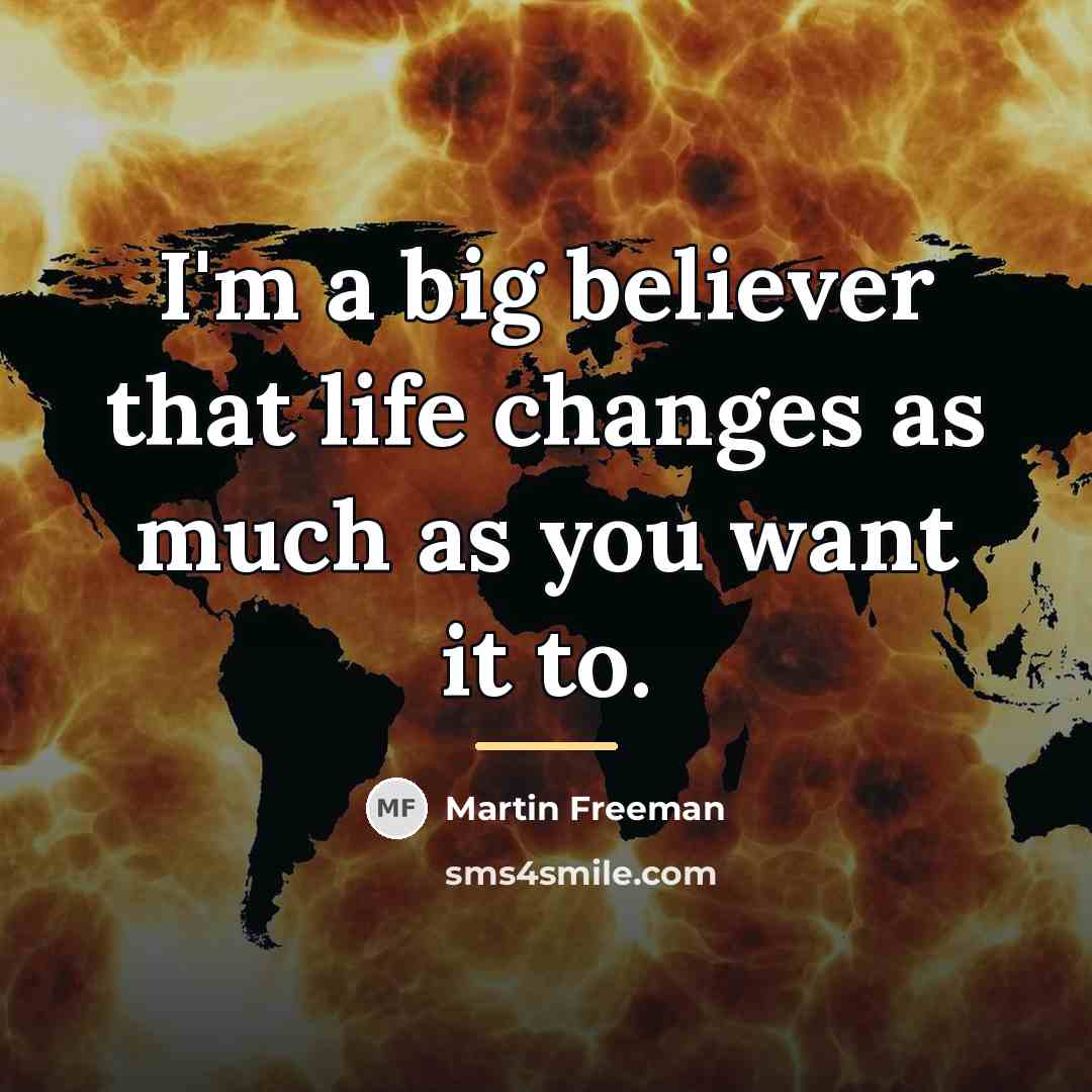 “I'm a big believer that life changes as much as…” quote by Martin Freeman