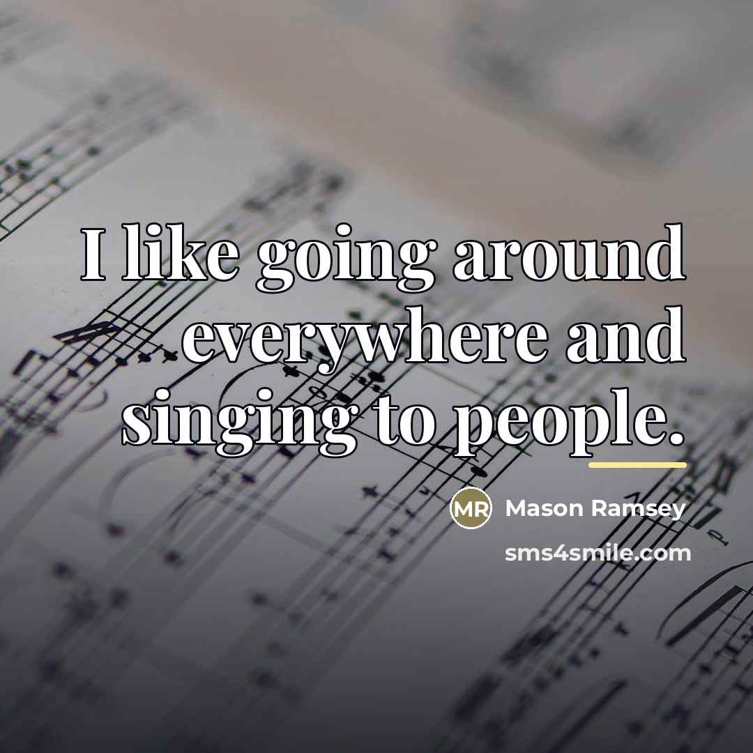 “I like going around everywhere and singing to people.…” quote by Mason Ramsey