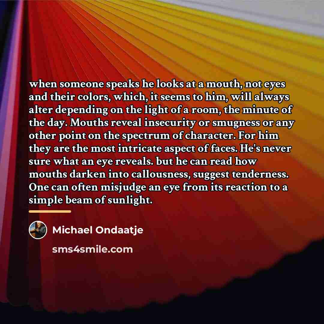 “when someone speaks he looks at a mouth, not eyes…” quote by Michael Ondaatje