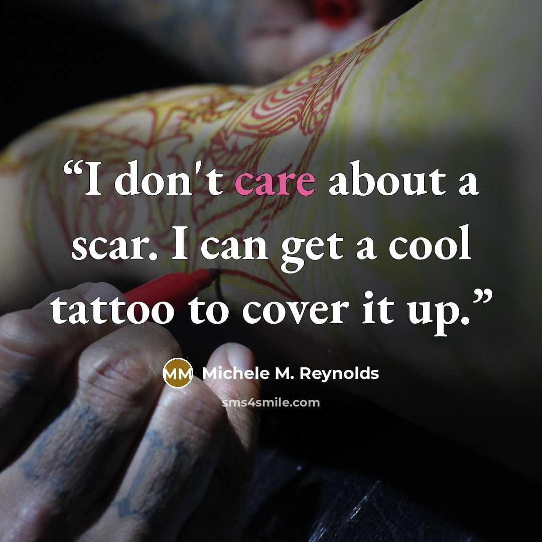 “I don't care about a scar. I can get a cool tattoo to cover it up.” quote by Michele M. Reynolds