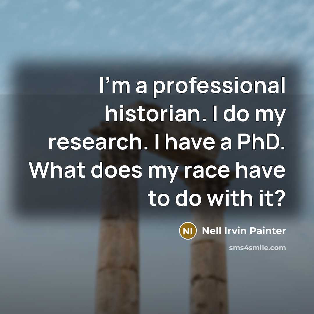 “I'm a professional historian. I do my research. I have…” quote by Nell Irvin Painter