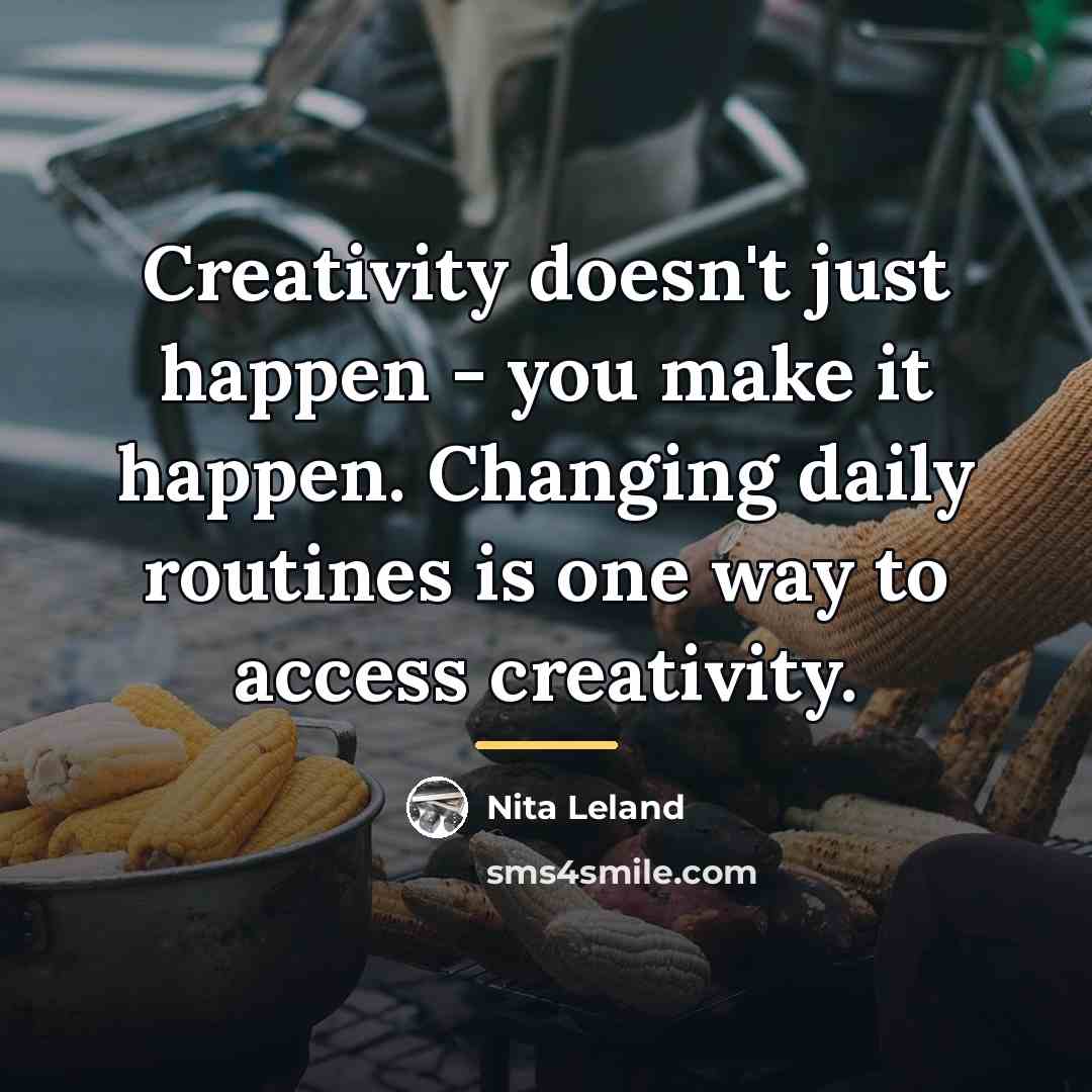 “Creativity doesn't just happen - you make it happen. Changing…” quote by Nita Leland