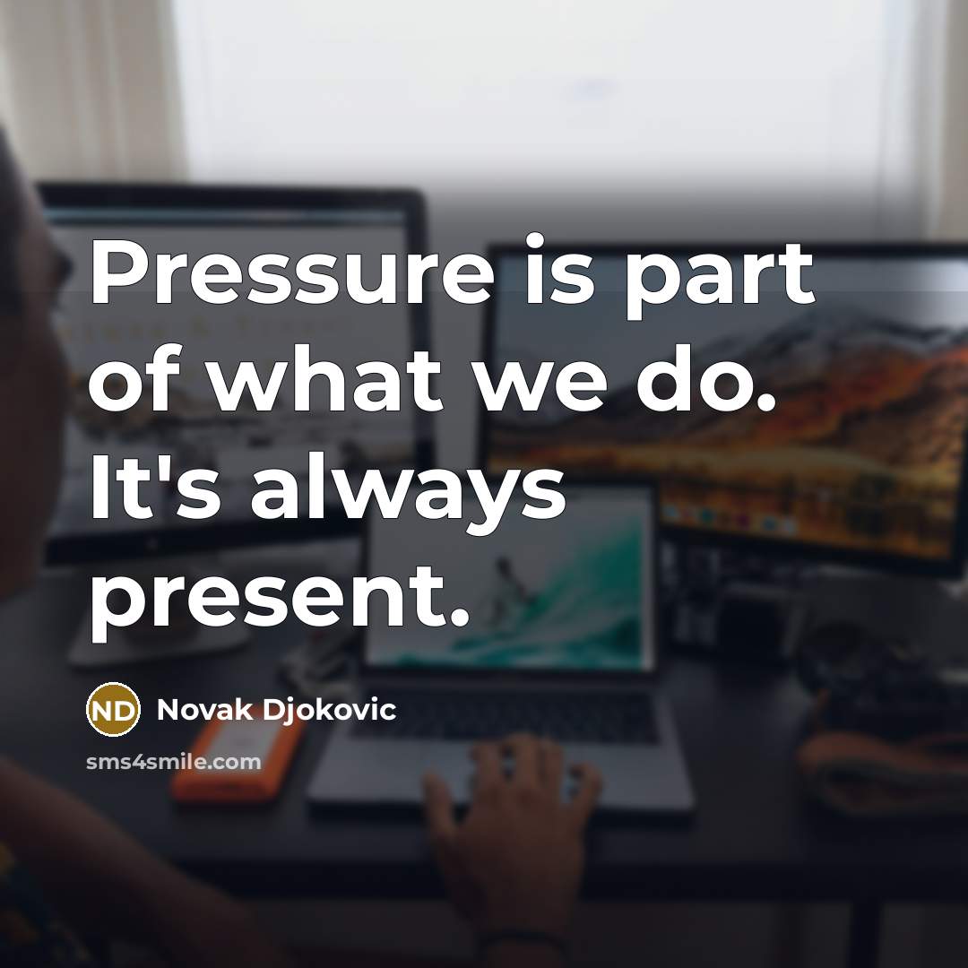 “Pressure is part of what we do. It's always present.…” quote by Novak Djokovic