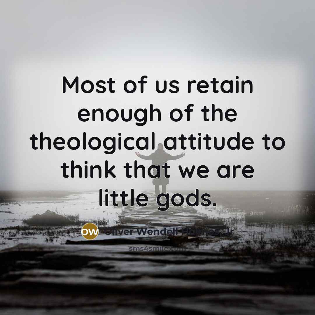 “Most of us retain enough of the theological attitude to…” quote by Oliver Wendell Holmes, Jr