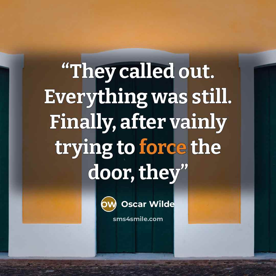 “They called out. Everything was still. Finally, after vainly trying to force the door, they” quote by Oscar Wilde