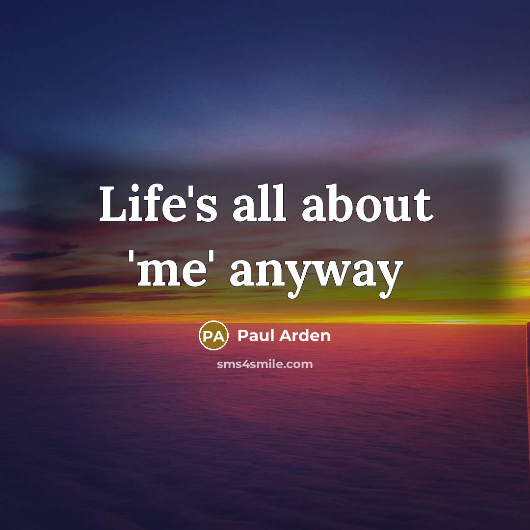 “Life's all about 'me' anyway…” quote by Paul Arden
