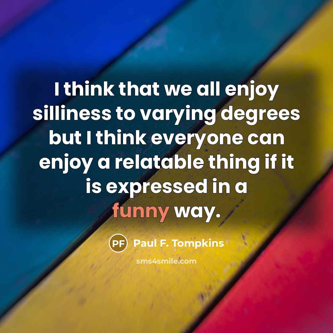 “I think that we all enjoy silliness to varying degrees…” quote by Paul F. Tompkins