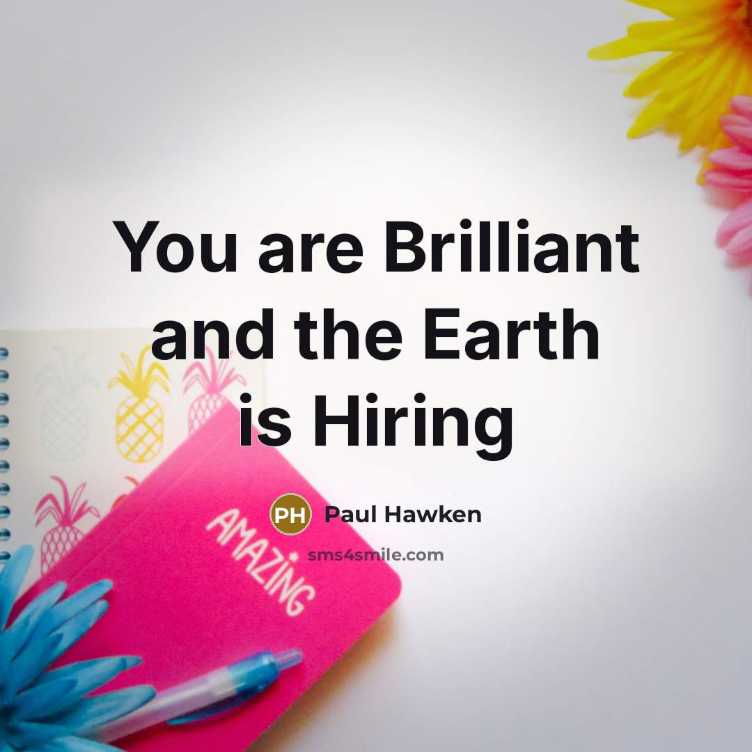 “You are Brilliant and the Earth is Hiring…” quote by Paul Hawken