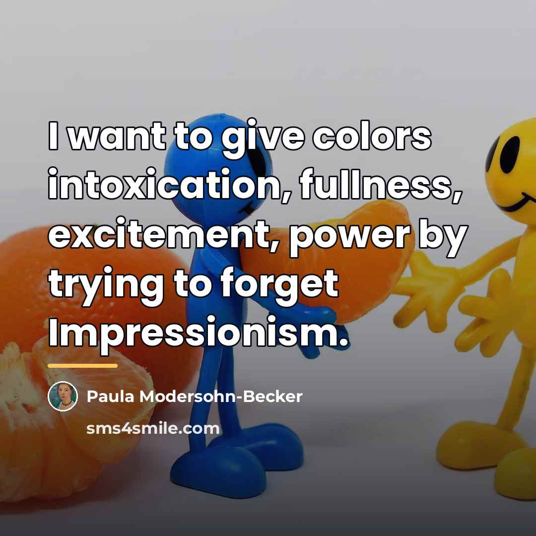 “I want to give colors intoxication, fullness, excitement, power by…” quote by Paula Modersohn-Becker