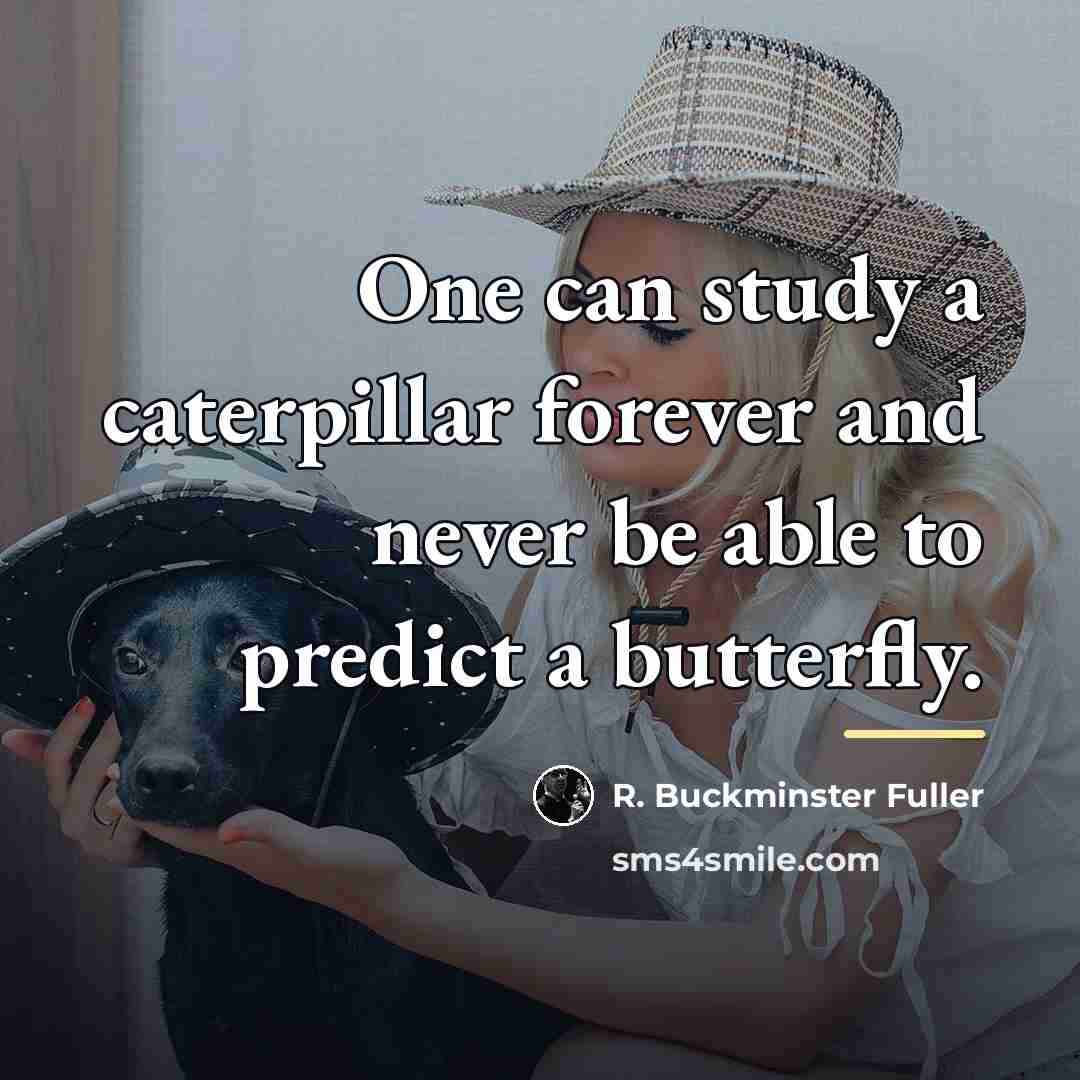 “One can study a caterpillar forever and never be able…” quote by R. Buckminster Fuller