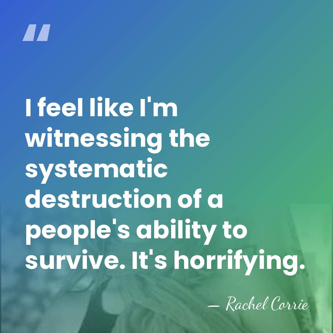 I feel like I'm witnessing the systematic destruction of a people's ability&hellip; - Rachel Corrie
