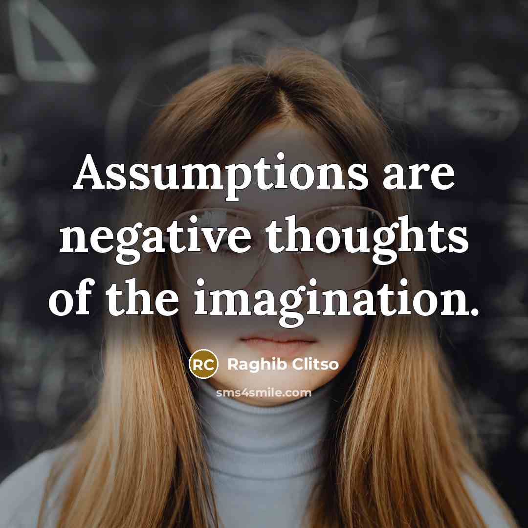 “Assumptions are negative thoughts of the imagination.” quote by Raghib Clitso