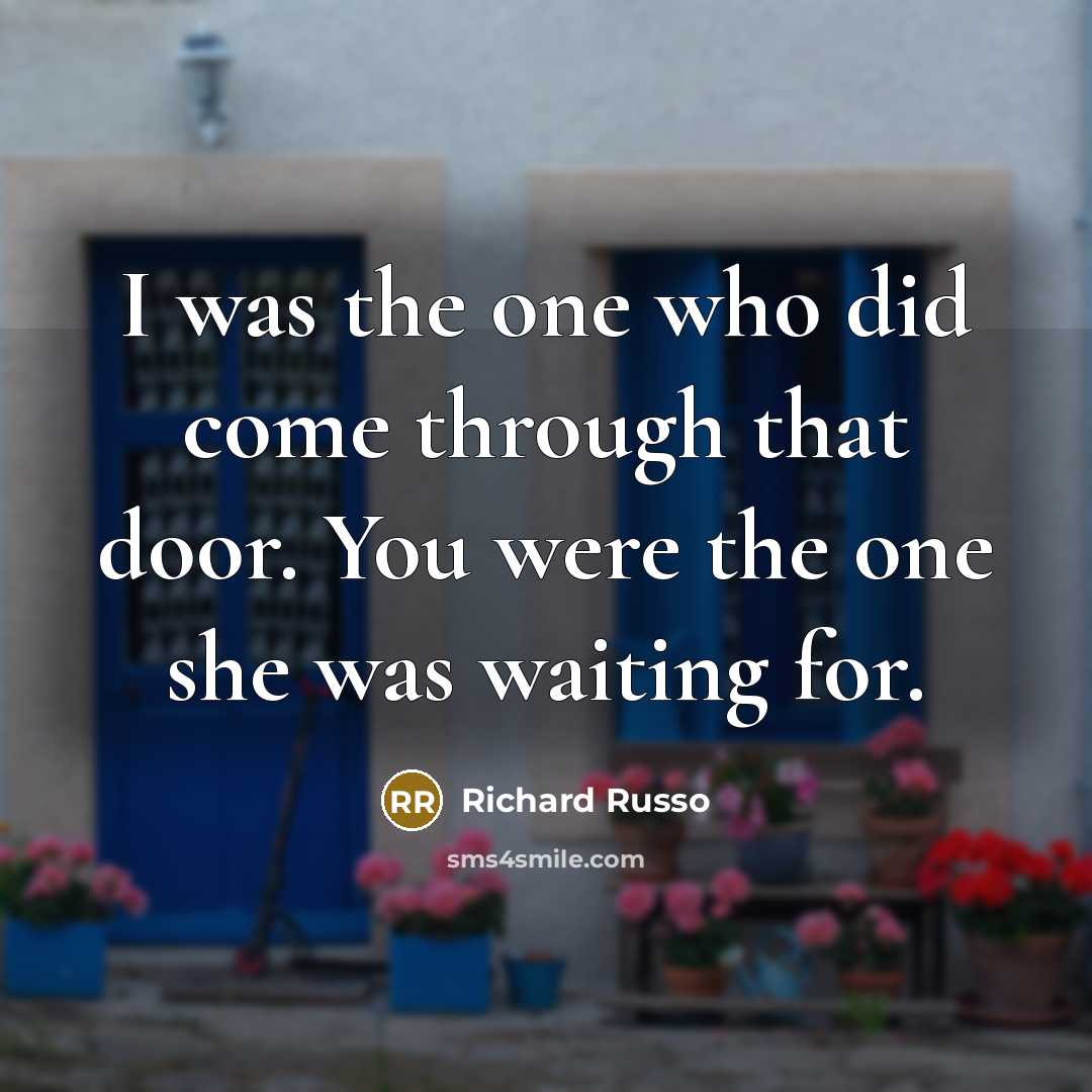 “I was the one who did come through that door. You were the one she was waiting for.” quote by Richard Russo