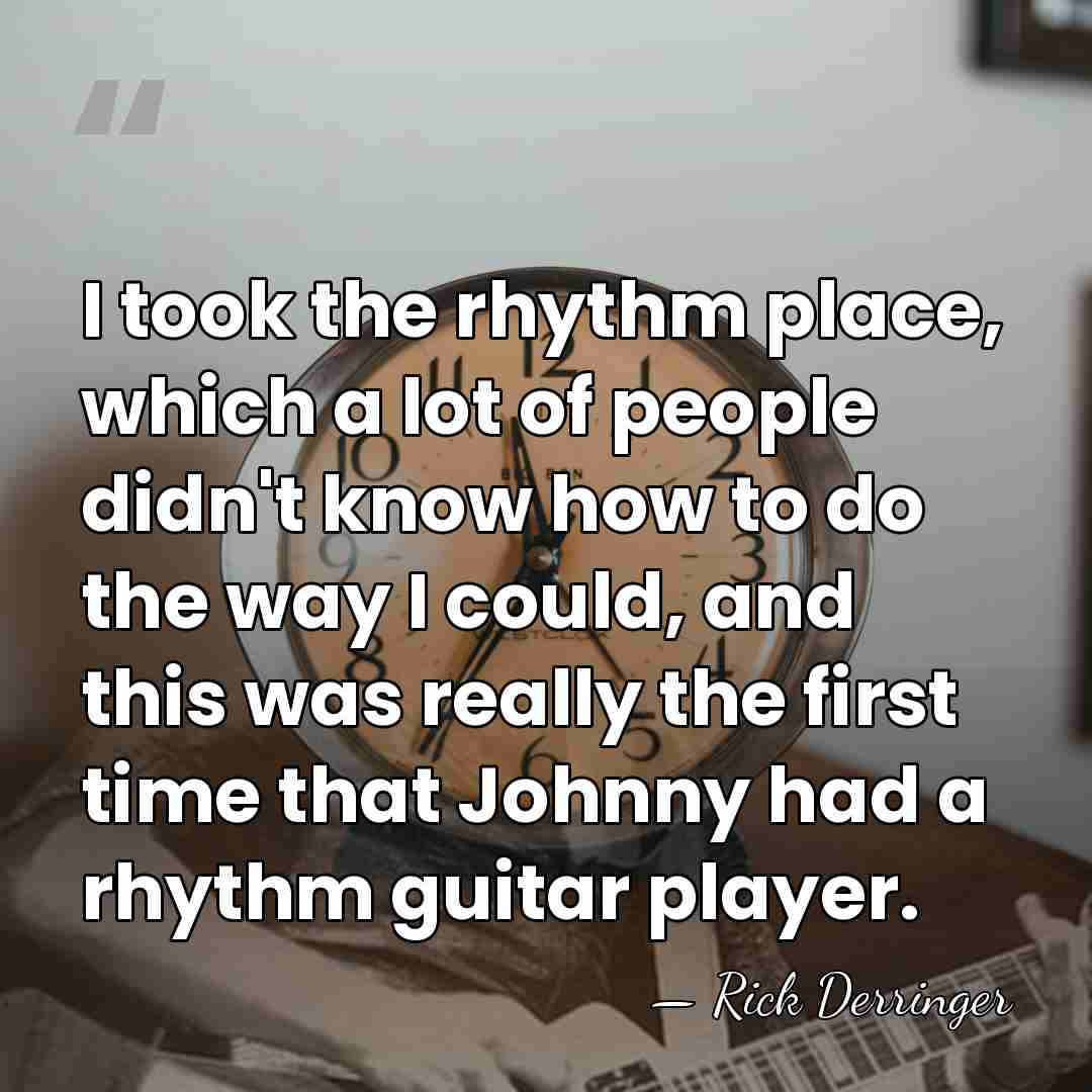I took the rhythm place, which a lot of people didn't know&hellip; - Rick Derringer