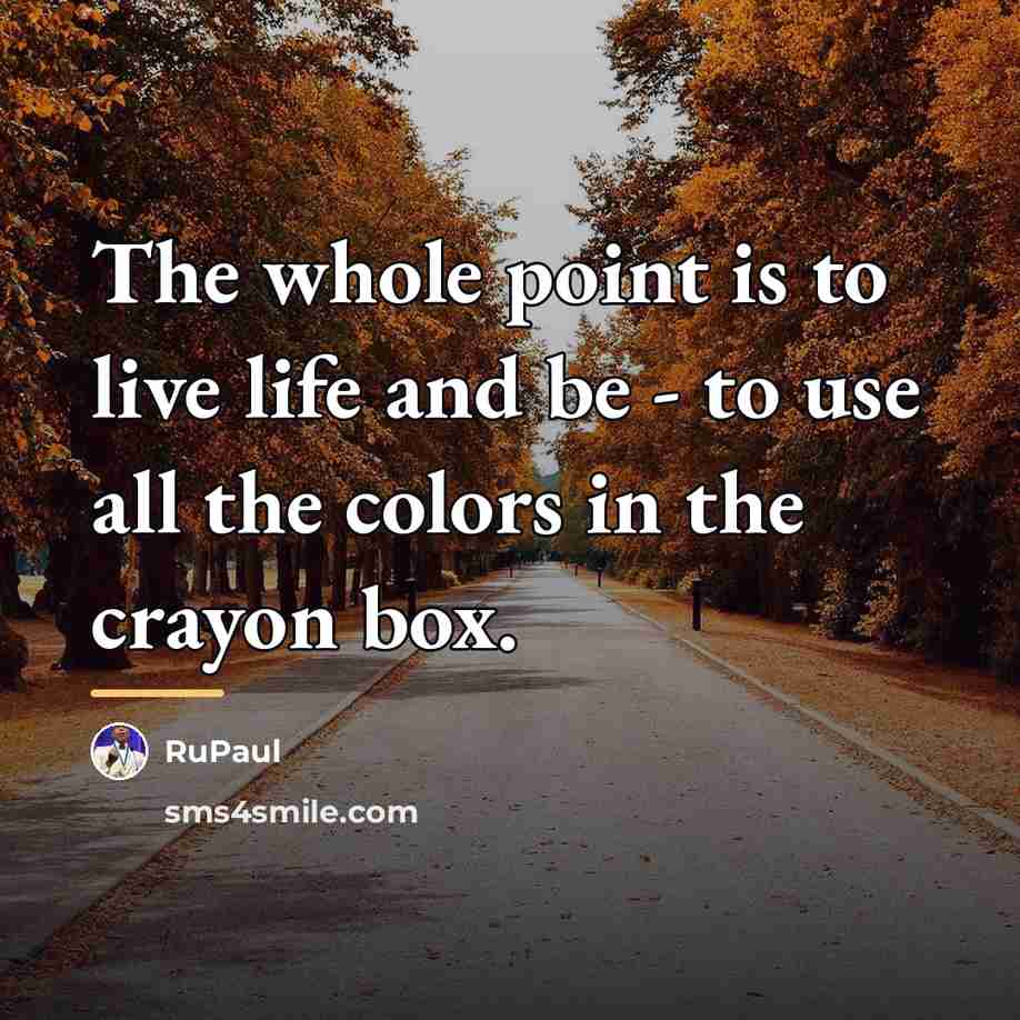 “The whole point is to live life and be -…” quote by RuPaul