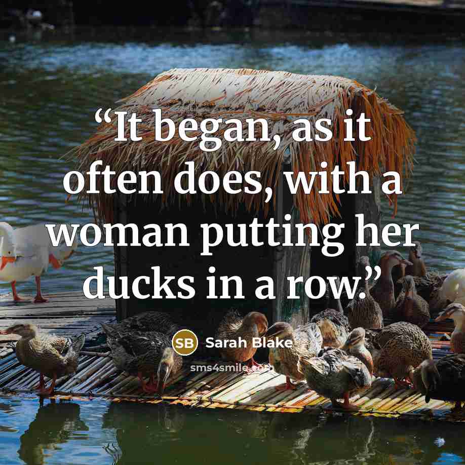 “It began, as it often does, with a woman putting her ducks in a row.” quote by Sarah Blake