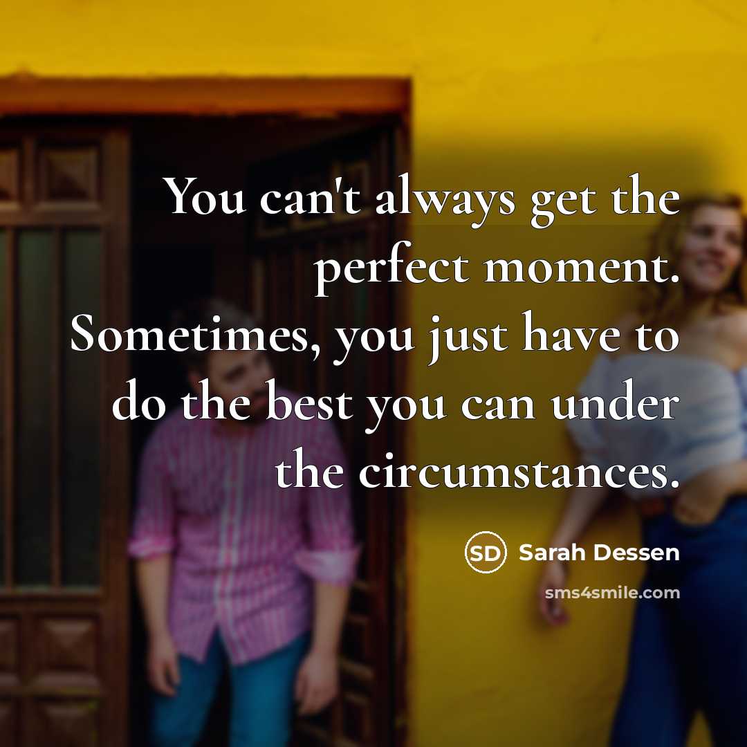 “You can't always get the perfect moment. Sometimes, you just…” quote by Sarah Dessen