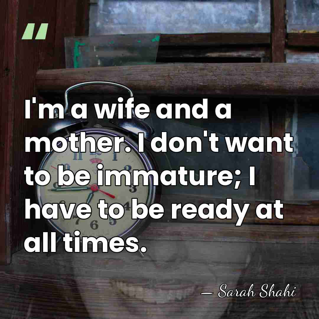 I'm a wife and a mother. I don't want to be immature;&hellip; - Sarah Shahi