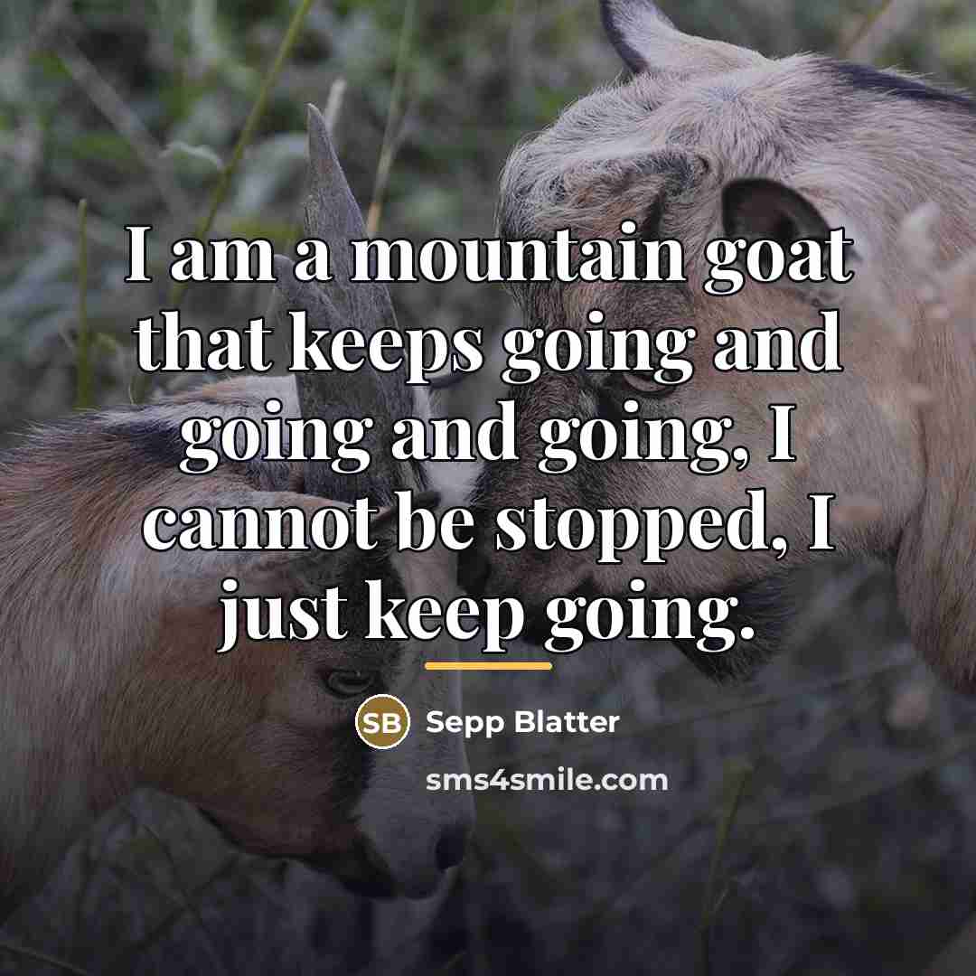 “I am a mountain goat that keeps going and going…” quote by Sepp Blatter