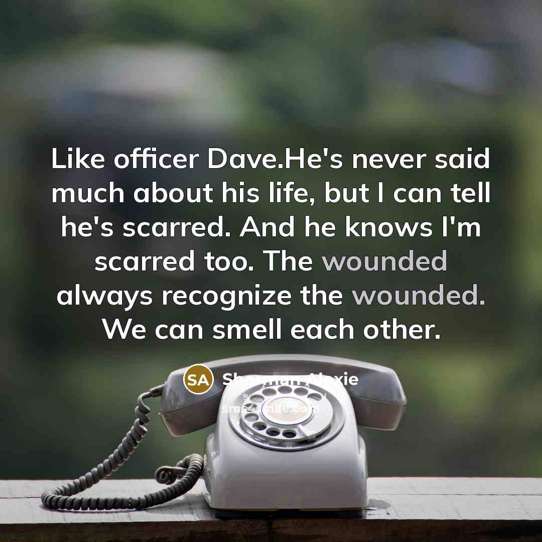 “Like officer Dave.He's never said much about his life, but…” quote by Sherman Alexie