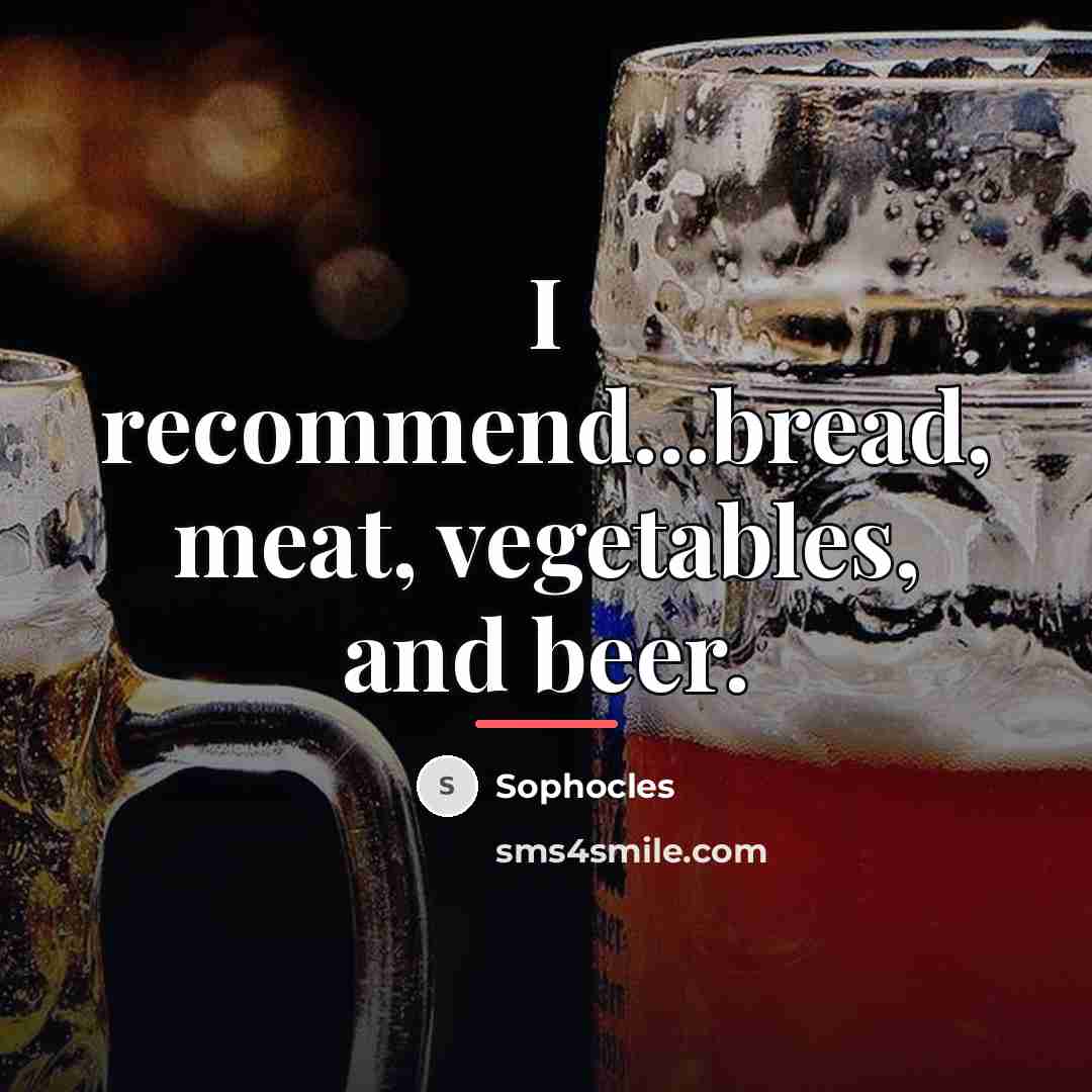 “I recommend...bread, meat, vegetables, and beer.…” quote by Sophocles
