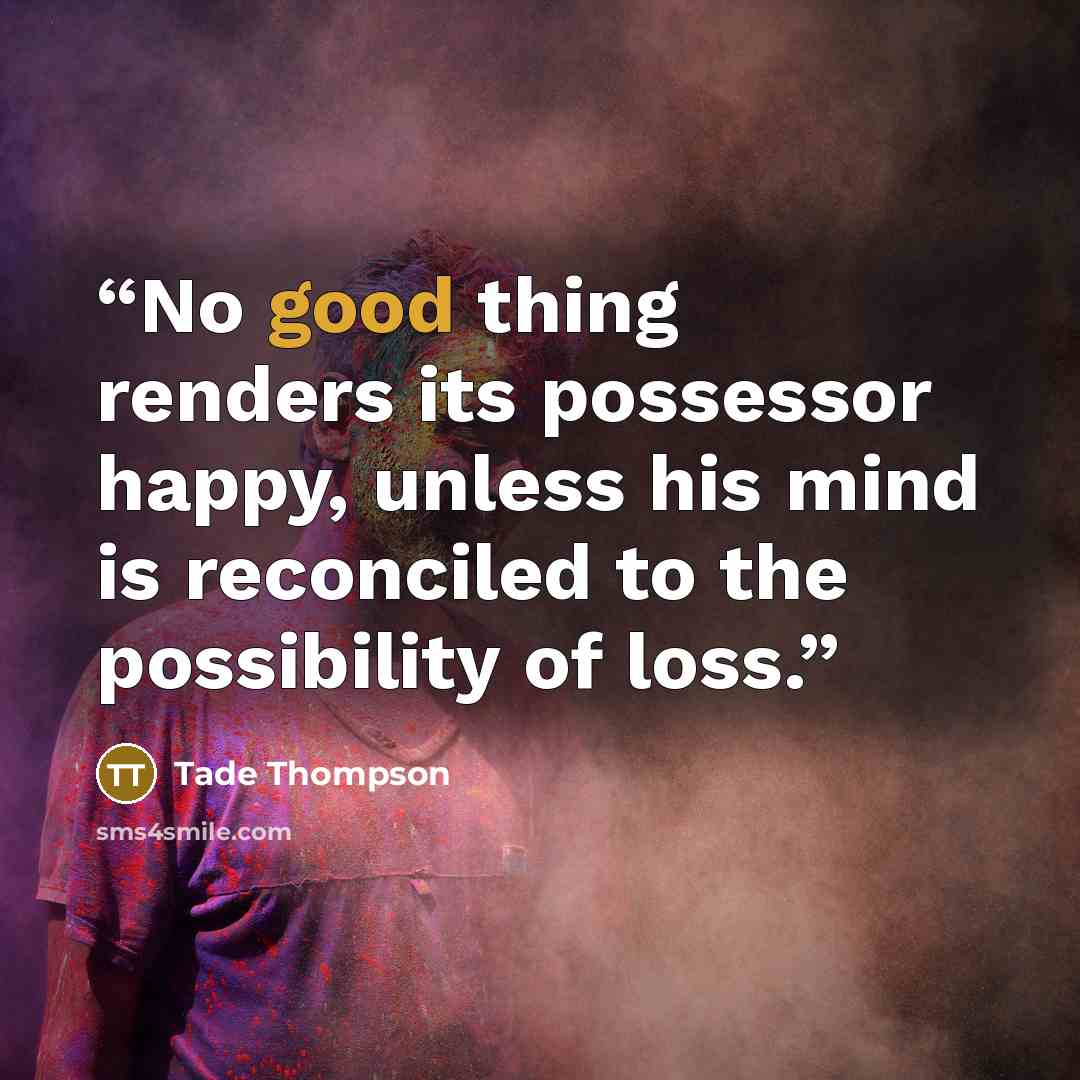 “No good thing renders its possessor happy, unless his mind is reconciled to the possibility of loss.” quote by Tade Thompson