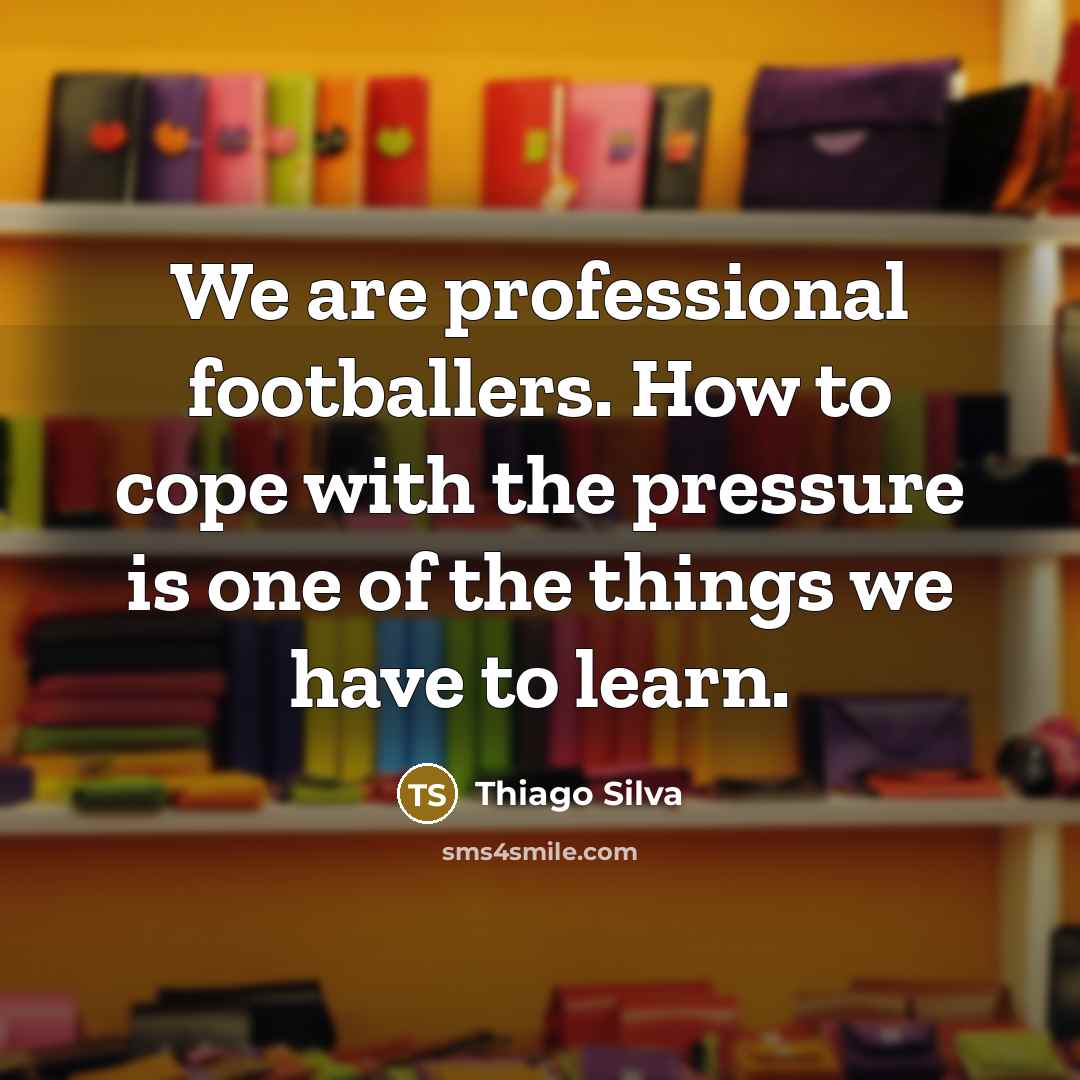 “We are professional footballers. How to cope with the pressure…” quote by Thiago Silva