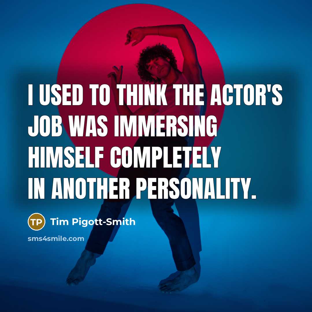 “I used to think the actor's job was immersing himself…” quote by Tim Pigott-Smith