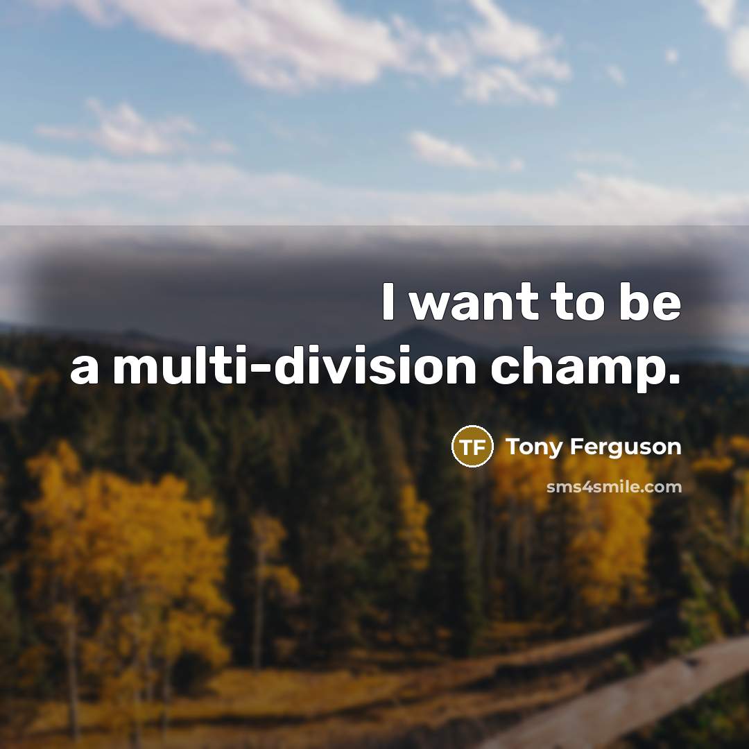“I want to be a multi-division champ.…” quote by Tony Ferguson