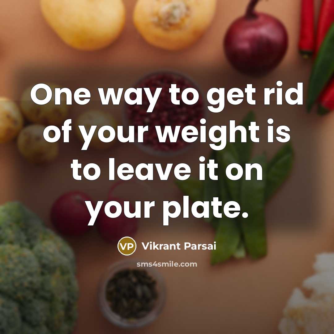 “One way to get rid of your weight is to leave it on your plate.” quote by Vikrant Parsai