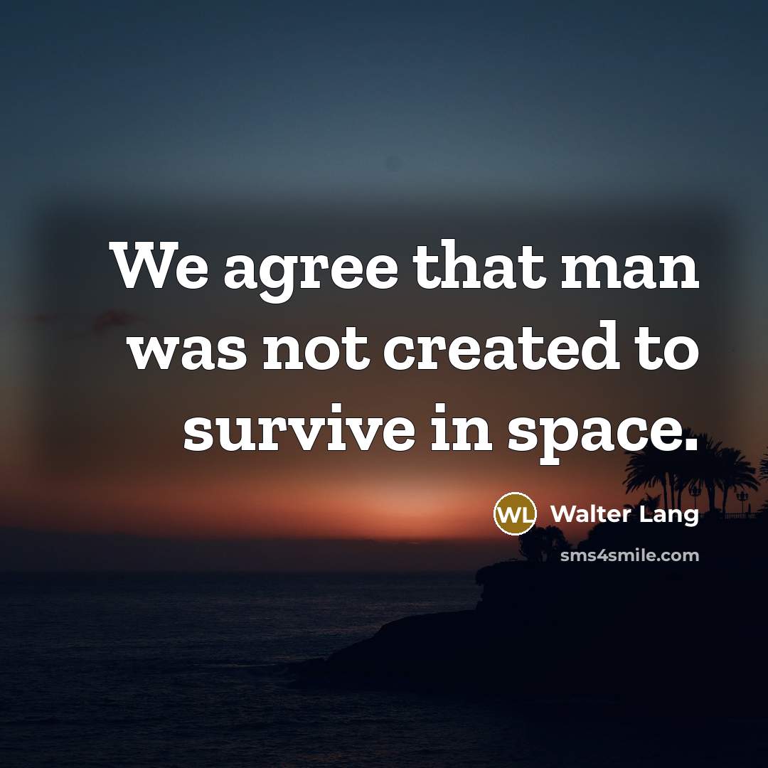 “We agree that man was not created to survive in…” quote by Walter Lang