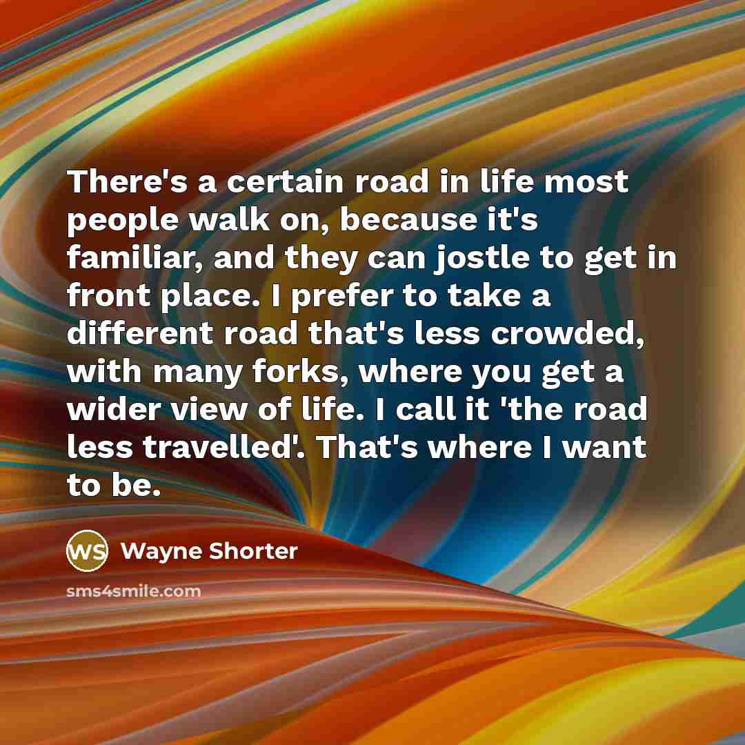 “There's a certain road in life most people walk on,…” quote by Wayne Shorter