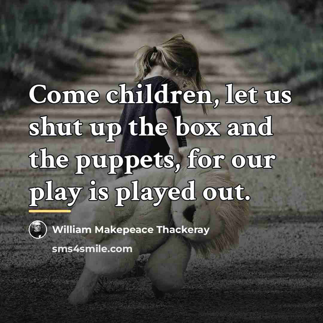 “Come children, let us shut up the box and the…” quote by William Makepeace Thackeray