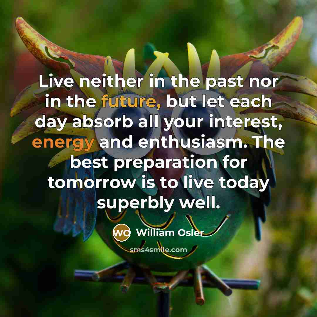 “Live neither in the past nor in the future, but…” quote by William Osler