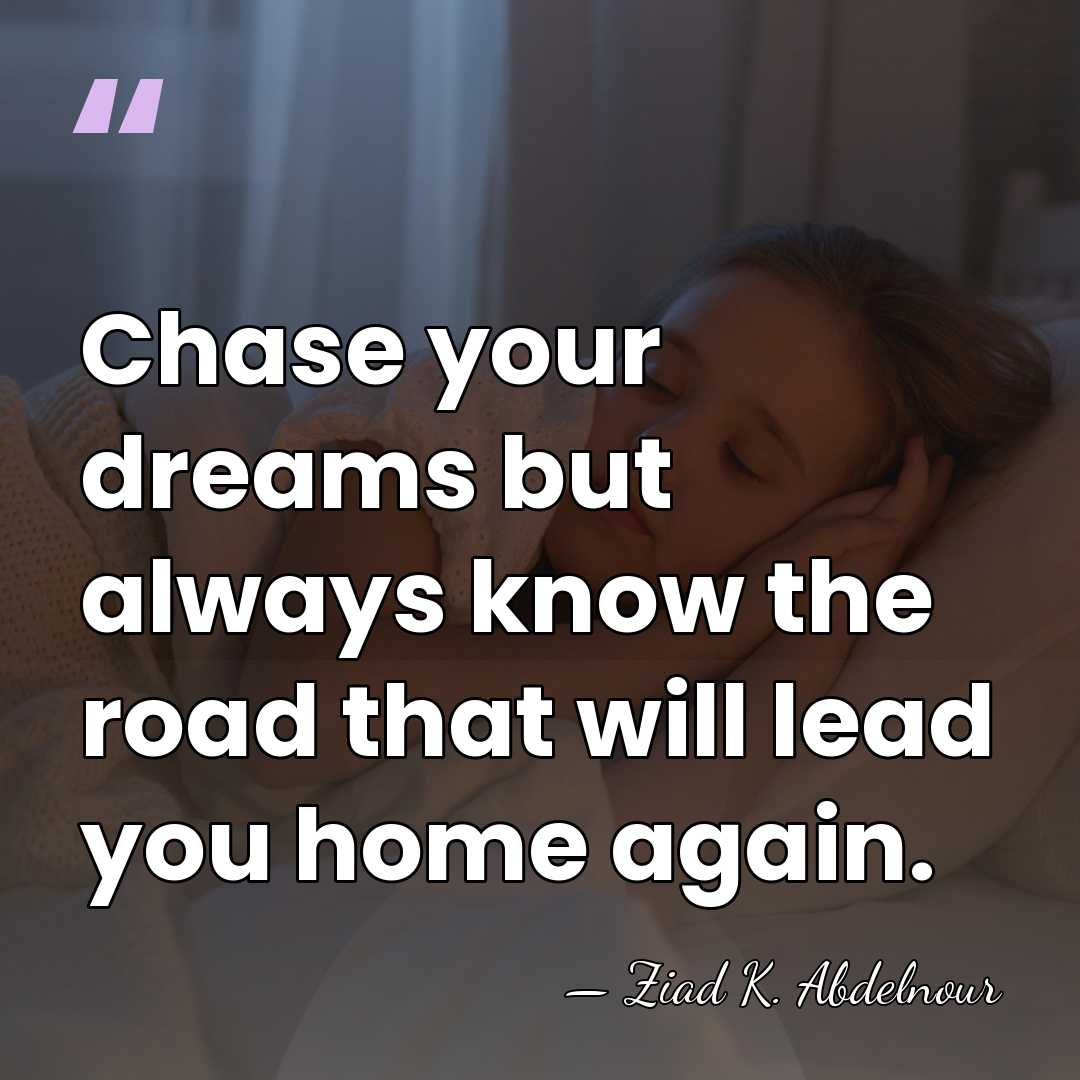 Chase your dreams but always know the road that will lead you&hellip; - Ziad K. Abdelnour