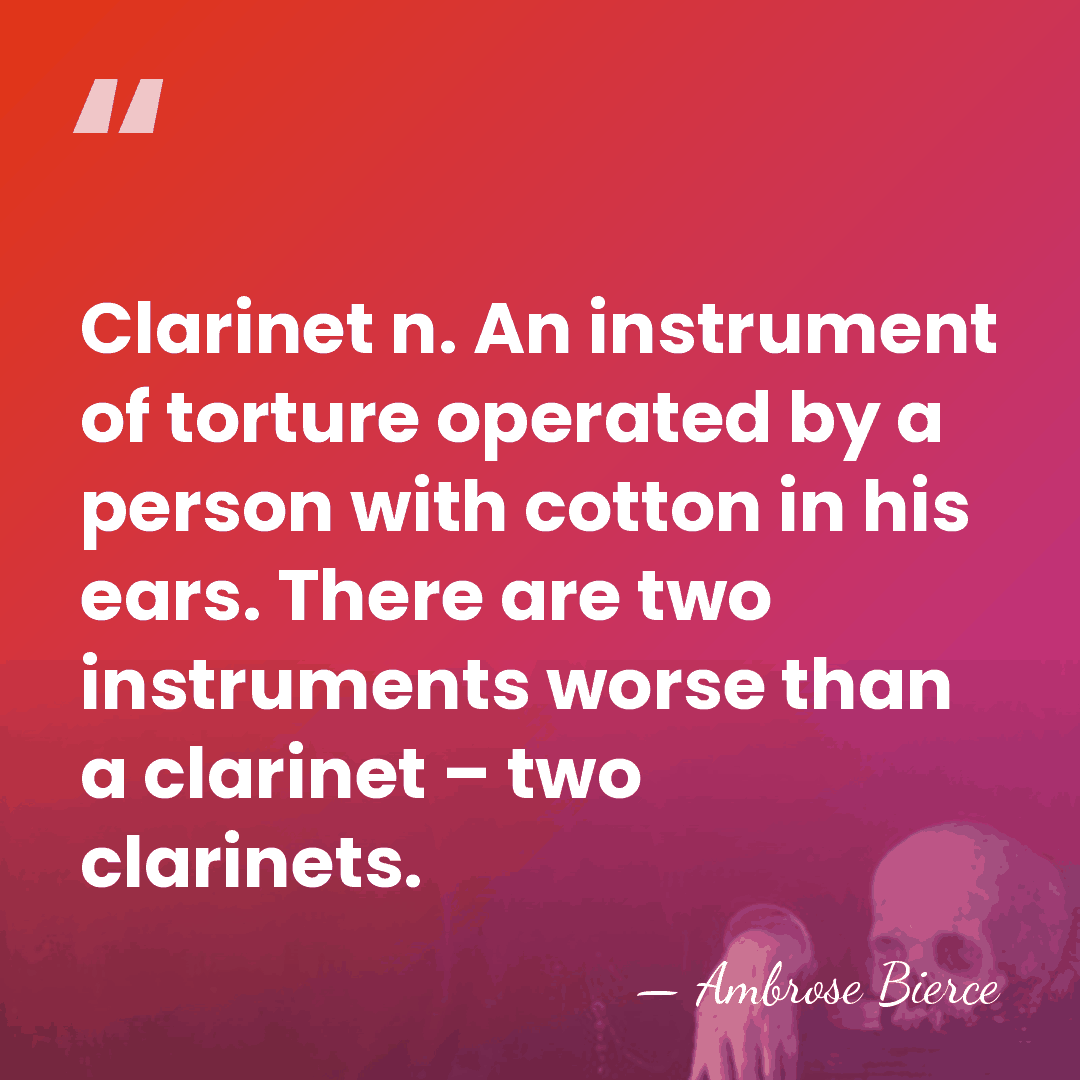 Clarinet n. An instrument of torture operated by a person with cotton&hellip; - Ambrose Bierce