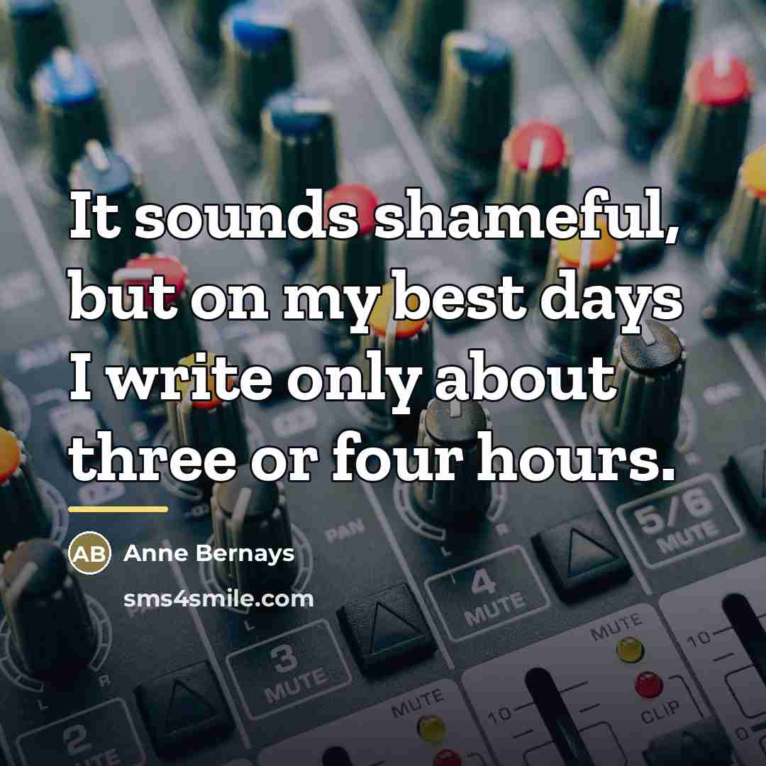 “It sounds shameful, but on my best days I write…” quote by Anne Bernays